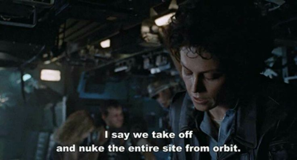 A shot from the movie Aliens showing Ripley talking with Hicks, Hudson and Burke (who is off-camera).  The caption is "I say we take off and nuke the entire site from orbit."