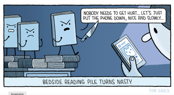 Cartoon: The Bedside Reading Pile Turns Nasty.
On a bedside table some of the books from the reading pile are shouting & brandishing weapons at the person in the bedroom reading from a phone. One books shouts: 'Nobody needs get hurt... Lets just put the phone down, nice & slowly...'