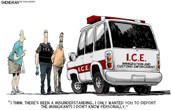 Cartoon: An Immigration and Customs Enforcement agent handcuffs a brown-skinned person while a white guy says: I think there's been a misunderstanding. I only wanted to deport the immigrants I don't know personally.