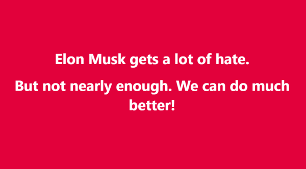 Elon Musk gets a lot of hate.
But not nearly enough. We can do much better!