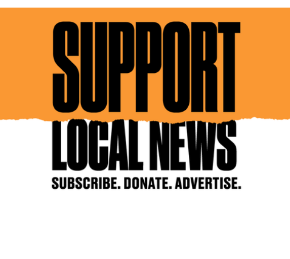 An orange and white graphic that says "Support Local News. Subscribe. Donate. Advertise."