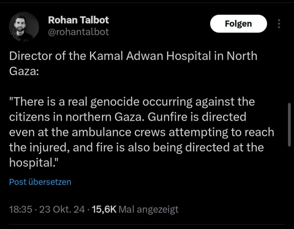 Director of the Kamal Adwan Hospital in North Gaza: 

"There is a real genocide occurring against the citizens in northern Gaza. Gunfire is directed even at the ambulance crews attempting to reach the injured, and fire is also being directed at the hospital."