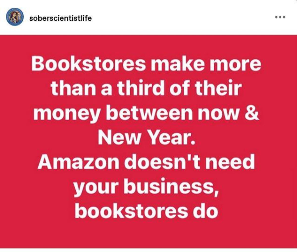 Post by sober scientist life:
"Bookstores make more than a third of their money between now & New Year. Amazon doesn't need your business, bookstores do."