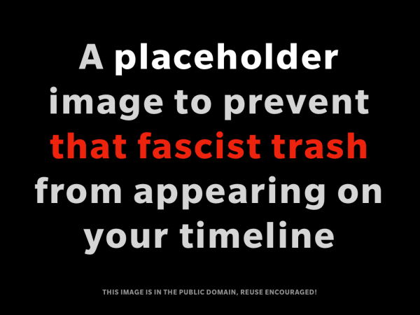 A placeholder
image to prevent
that fascist trash
from appearing on
your timeline