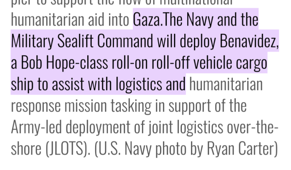 News clipping:

"Gaza. The navy and the military Sealift command will deploy benavidez, a bob hope class roll on roll off vehicle cargo ship to assist with logistics 