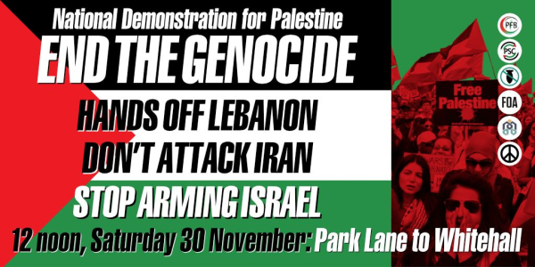 National Demonstration for Palestine
End the Genocide
Hands off Lebanon
Don't attack Iran
Stop Arming Israel
12 noon, Saturday 30 November: Park Lane to Whitehall.