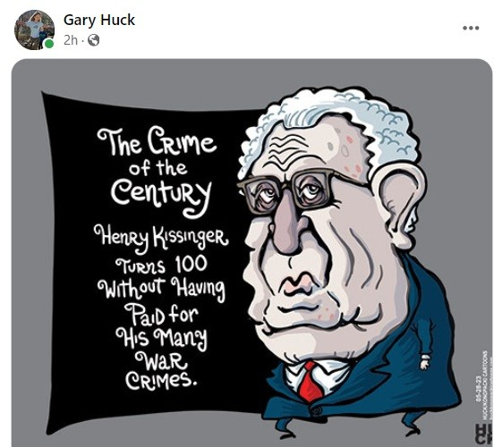 Cartoon of Henry Kissinger, by Gary Huck. Reads: Crime of the Century. Henry Kissinger turns 100 without having paid for his many war crimes.