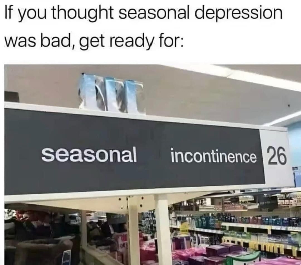 Caption: If you thought seasonal depression was bad, get ready for:

sign in store that says:
seasonal incontence 26