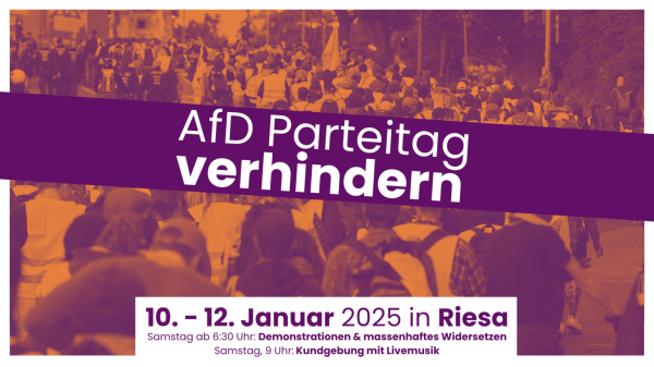 SharePic.
AfD Parteitag verhindern
10.-12. Januar 2025 in Riesa (Sachsen)
Samstag ab 6:30 Uhr: Demonstrationen und massenhaftes Widersetzen
Samstag, 9 Uhr: Kundgebung mit Livemusik