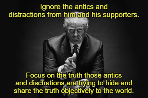 The image features a black and white photo of Donald Trump sitting with a serious expression, pointing his finger forward. The text overlaid on the image is in bold yellow font and reads: "Ignore the antics and distractions from him and his supporters. Focus on the truth those antics and distractions are trying to hide and share the truth objectively to the world."