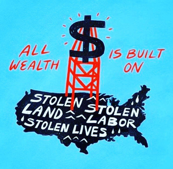 Text 
All wealth is built on 
Stolen land 
Stolen labor 
Stolen lives.

Image 
$ sign on top of a fossil fuel tower 