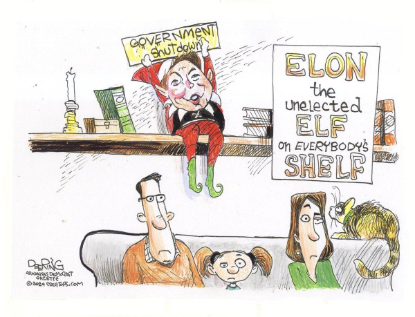 Cartoon by Deering:
A family is sitting on a sofa looking blankly straight ahead (at TV?)

Behind them on the wall, above, is a shelf.
The "elf on the shelf" is clearly Elon Musk, holding up a sign:
"GOVERNMENT Shutdown"

And a bigger sign is the cartoon title, and label for the Elon elf:
"ELON the unelected ELF on EVERYBODY'S SHELF"