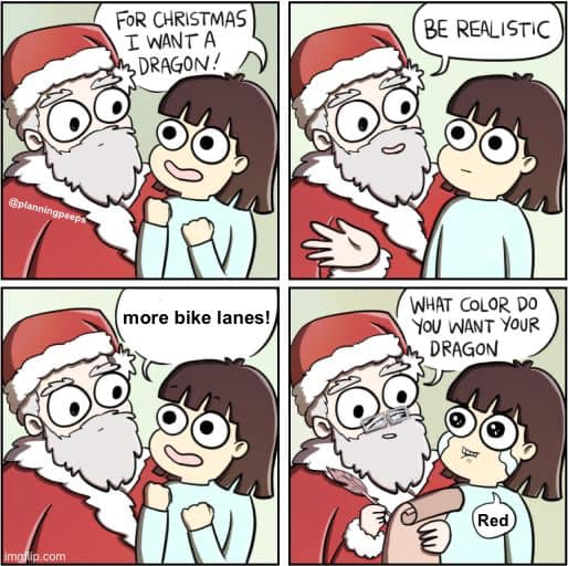 A cartoon of Santa talking to a young person.
Panel 1 - Child says to Santa: For Christmas I want a dragon!
Panel 2 - Santa: Be realistic
Panel 3 - Child: More bike lanes!
Panel 4 - Santa: What color do you want your dragon?