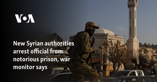 New Syrian authorities arrest official from notorious prison, war monitor says