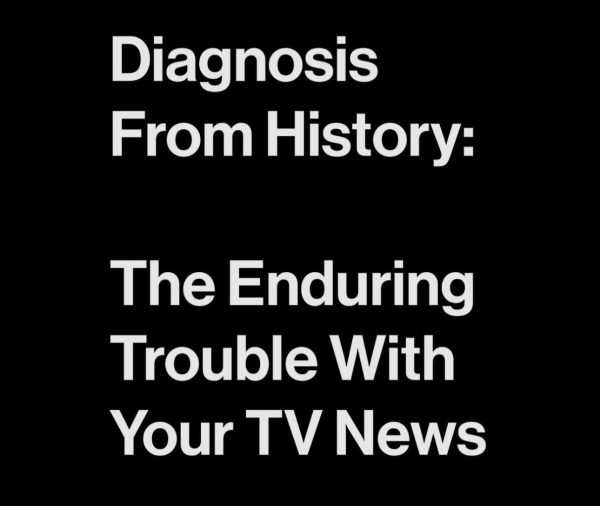 White text on a black background that reads: "Diagnosis from History: The Enduring Trouble with Your TV News."