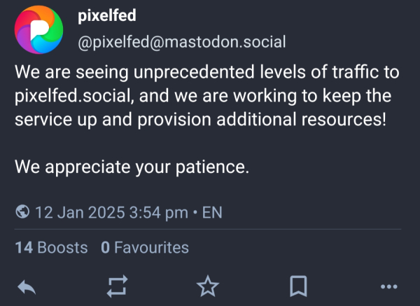 Message from the official Pixelfed Mastodon account: "We are seeing unprecedented levels of traffic to pixelfed.social, and we are working to keep the service up and provision additional resources!

"We appreciate your patience."