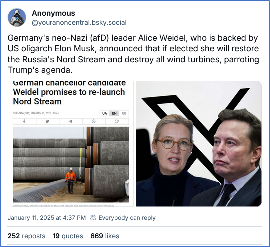 Bluesky post by Anonymous ‪@youranoncentral.bsky.social‬ -
Germany's neo-Nazi (afD) leader Alice Weidel, who is backed by US oligarch Elon Musk, announced that if elected she will restore the Russia's Nord Stream and destroy all wind turbines, parroting Trump's agenda.