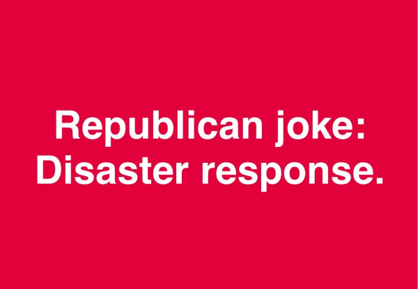 Red background with white text that reads, “Republican joke: Disaster response.“ 