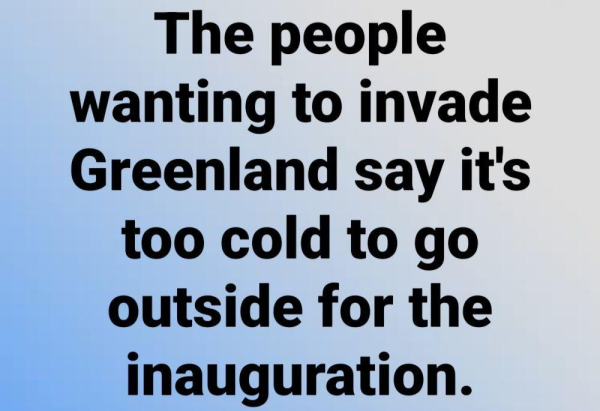 Image
Blue background 
Text
The people wanting to invade Greenland say it's too cold to go outside for the inauguration 