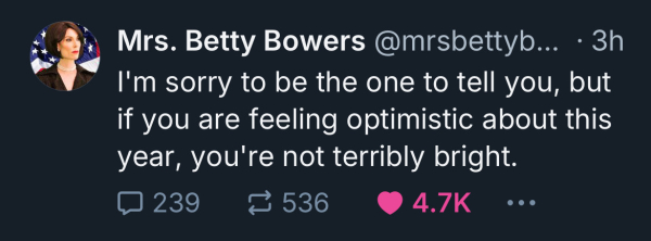 Post from Mrs. Betty Bowers that reads:
“I’m sorry to be the one to tell you, but
if you are feeling optimistic about this
year, you're not terribly bright.”