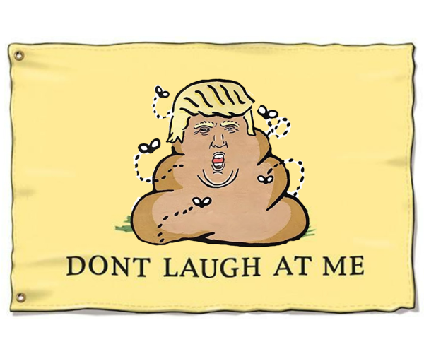 Gadsden Flag parody.
The coiled snake has been replaced with a coil of poo that has Trump’s face. Flies buzz around it.
The phrase, "Dont Tread On Me," has been changed to, "Dont Laugh At Me."