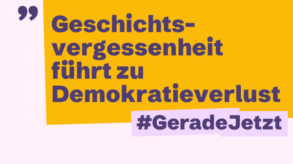 Eine Rechteckige Kachen mit dem # Gerade Jetzt. Dazu der Text: Geschichtsvergessenheit führt zu Demokratieverlust