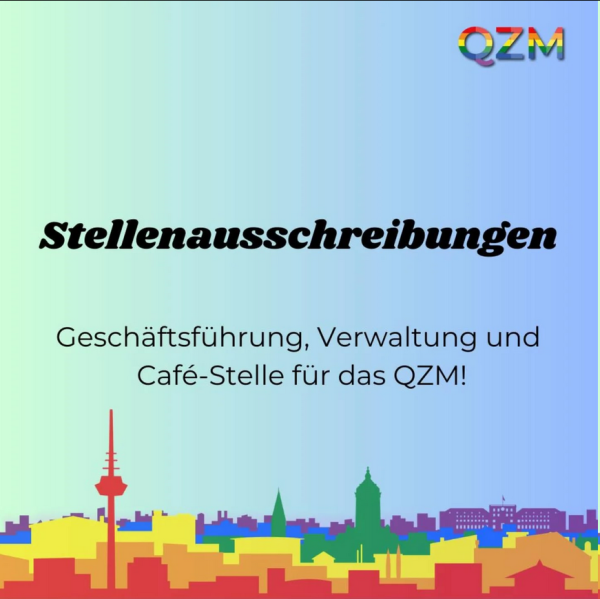 Quadratische Grafik. Text: "Sterllenausschreibungen - Geschäftsführung, Verwaltung und Café-Stelle für das Queere Zentrum Mannheim!"
Hintergrund ist ein grafisch gestaltetes, stilisiertes Stadtpanorama von Mannheim in Regenbogenfarben; den meisten Teil nimmt ein blauer Himmel ein. 
Rechts oben das Logo des QZM, die Buchstaben Q Z M in Regenbogenfarben.