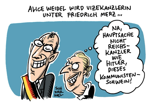 Überschrift: „ALICE WEIDEL WIRD VIZEKANZLERIN UNTER FRIEDRICH MERZ ...“ Weidel steht hinter Merz und denkt: „NA, HAUPTSACHE NICHT REICHSKANZLER WIE HITLER, DIESES KOMMUNISTEN - SCHWEIN!“ (Credit: Schwarwel)