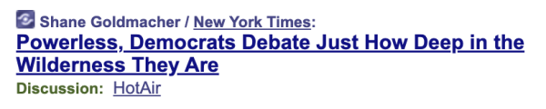 NYT headline: "Powerless, Democrats debate just how deep in the wilderness they are" 