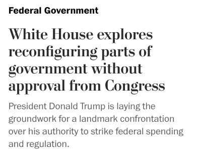 White House explores reconfiguring parts of government without approval from Congress
President Donald Trump is laying the groundwork for a landmark confrontation over his authority to strike federal spending and regulation.