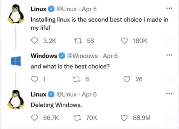 @Linux: Installing Linux is the second best choice I made in my life!

@Windows: and what is the best choice?

@Linux: Deleting Windows!