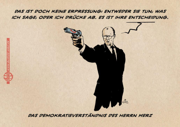 Illustration: Merz mit vorgehaltener Pistole auf eine nicht im Bild sichtbare Person zielend. Er sagt: Das ist doch keine Erpressung. Entweder Sie tun, was ich sage oder ich drücke ab. Es ist Ihre Entscheidung. Textzeile: Das Demokratieverständnis des Herrn Merz