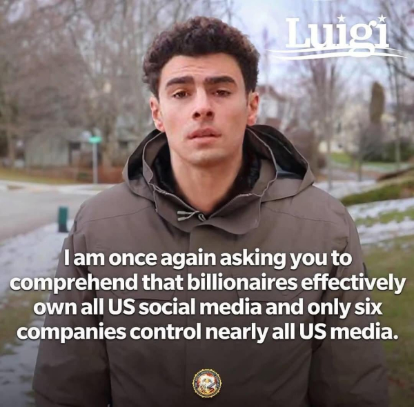 Luigi Mangione, saying in the style of Bernie Sanders' campain: I am once again asking you to comprehend that billionaires effectively own all US social media and only six companies control nearly all US media.