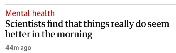 Titel über einem Artikel im Guardian"

Mental Health
Scientists find that things really do seem better in the morning

44m ago 