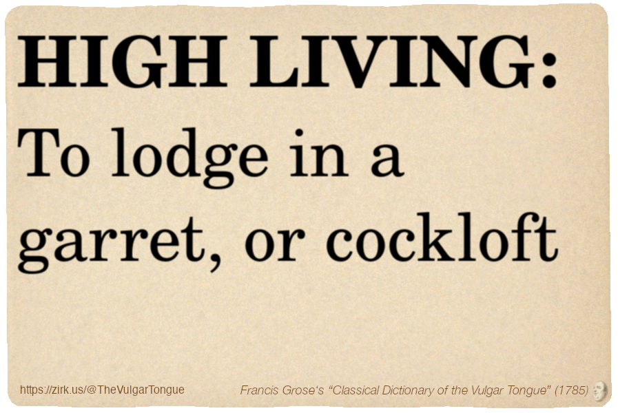 Image imitating a page from an old document, text (as in main toot):

HIGH LIVING. To lodge in a garret, or cockloft

A selection from Francis Grose’s “Dictionary Of The Vulgar Tongue” (1785)