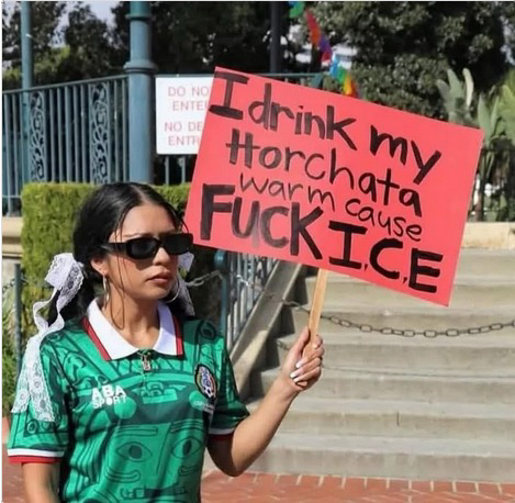 Protest sign reading: “ I drink my horchata warm cause fuck ice”