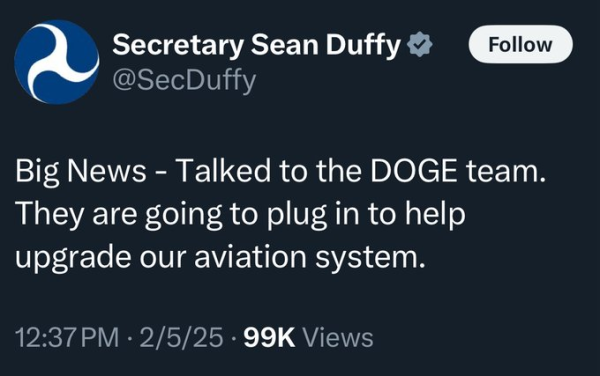 DOT Sec Duff:

Big News - Talked to the Doge team. They are going to plug in to help upgrade our aviation system.