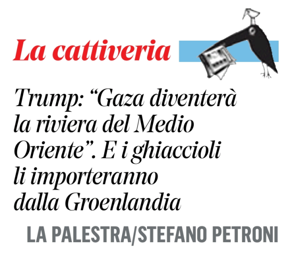 "Trump: "Gaza diventerà la riviera del Medio Oriente".

E i ghiaccioli li importeranno dalla Groenlandia.