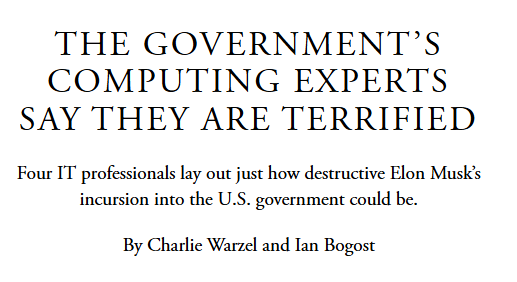 The Government’s Computing Experts Say They Are Terrified
Four IT professionals lay out just how destructive Elon Musk’s incursion into the U.S. government could be.
By Charlie Warzel and Ian Bogost