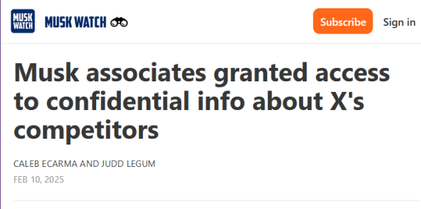 Headline from Musk Watch:

Musk associates granted access to confidential info about X's competitors

by Caleb Ecarma and Judd Legum
Feb 10, 2025