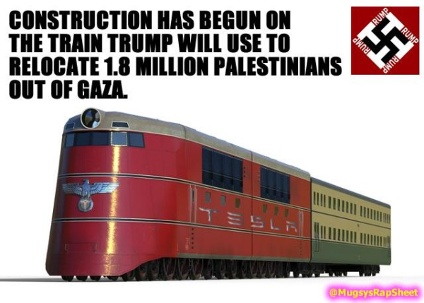 CONSTRUCTION HAS BEGUN ON THE TRAIN TRUMP WILL USE TO RELOCATE 1.8 MILLION PALESTINIANS OUT OF GAZA.

(image of Prototype Nazi supertrain with Tesla logos added.)