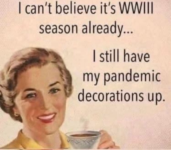 Meme pale pink background. Left side a young woman from the 50’s with short hair and smile on her face ,holding a cup of coffee.  “ I can’t believe it’s WWIII season already…I still have my pandemic decorations up.