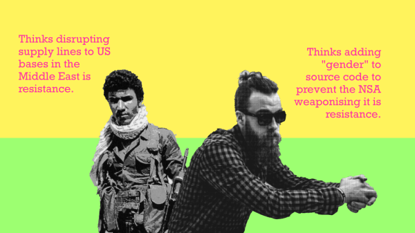 Palestinian fighter labelled "thinks disrupting supply lines to US bases in the Middle East is resistance"

western male with a hipster appearance labelled "thinks adding 'gender' to source code to prevent the NSA weaponising it is resistance".