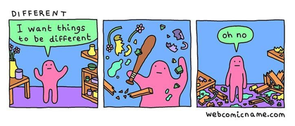 3 panel cartoon called Different.
1. "I want things to be different."
2. Throws everything around.
3. Mess everywhere and says "oh no"