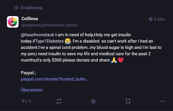 Direct message directed at me, where someone named "Colllinss" "@ opareee@mastodon.social" is asking me for money for insulin.
The message also uses a hashtag, despite being a DM, so I suspect it was sent by a bot.