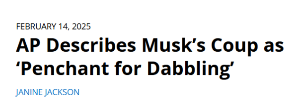 Headline: 
AP Describes Musk’s Coup as ‘Penchant for Dabbling’

by Janine Jackson, February 14, 2025