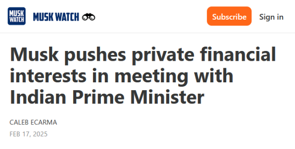 Headline from Musk Watch:
Musk pushes private financial interests in meeting with Indian Prime Minister

by Caleb Ecarma
Feb 17, 2025