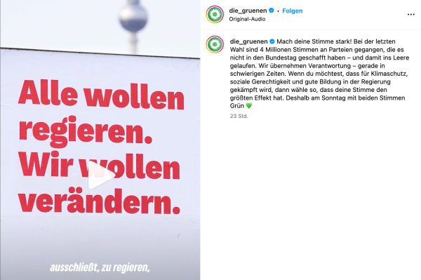 Screenshot Insta-Account Die Grünen mit einem Foto eines Linken-Wahlplakats, im Hintergrund der Fernsehturm. Auf dem Plakat "Alle wollen regieren. Wir wollen verändern. Untertitel "ausschließt, zu regieren". Text daneben von Die Grünen "Mach deine Stimme stark! Bei der letzten Wahl sind 4 Millionen Stimmen an Parteien gegangen, die es nicht in den Bundestag geschafft haben – und damit ins Leere gelaufen. Wir übernehmen Verantwortung – gerade in schwierigen Zeiten. Wenn du möchtest, dass für Klimaschutz, soziale Gerechtigkeit und gute Bildung in der Regierung gekämpft wird, dann wähle so, dass deine Stimme den größten Effekt hat. Deshalb am Sonntag mit beiden Stimmen Grün 💚"