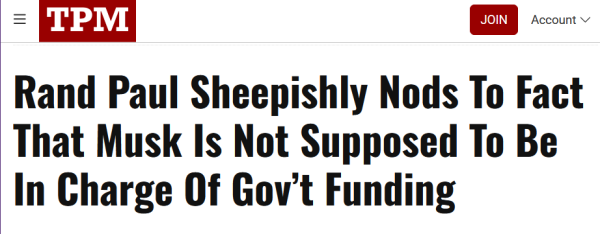 Headline from TPM:
Rand Paul Sheepishly Nods To Fact That Musk Is Not Supposed To Be In Charge Of Gov’t Funding