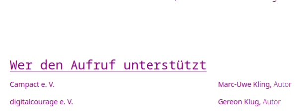 Screenshot (Ausschnitt der Kampagnenwebsite), lila Schrift auf weißem Hintergrund.

Überschrift: Wer den Aufruf unterstützt

darunter zweispaltiger Text:

erste Zeile: Campact e. V. , Marc-Uwe Kling, Autor 

zweite Zeile: digitalcourage e. V., Gereon Klug, Autor 